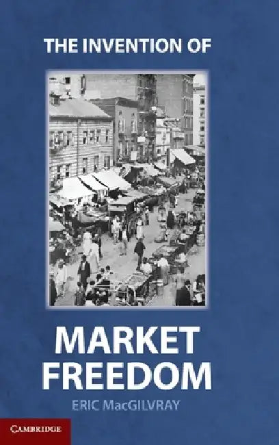 Buy The Invention of Market Freedom (English, Eric Macgilvray) β BookShops.in