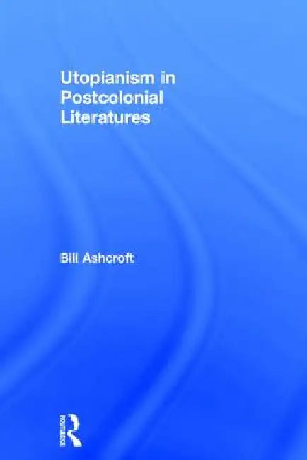 Buy Utopianism In Postcolonial Literatures (English, Bill Ashcroft) — BookShops.in