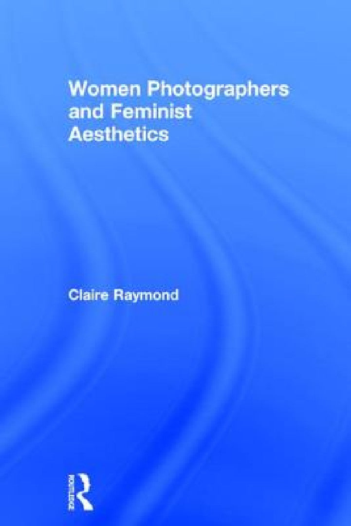 Buy Women Photographers and Feminist Aesthetics (English, Claire Raymond) — BookShops.in