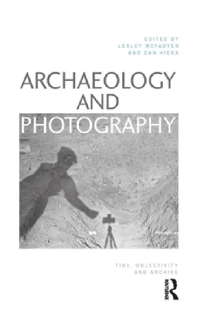 Buy Archaeology and Photography | by Lesley Mcfadyen | Dan Hicks — BookShops.in