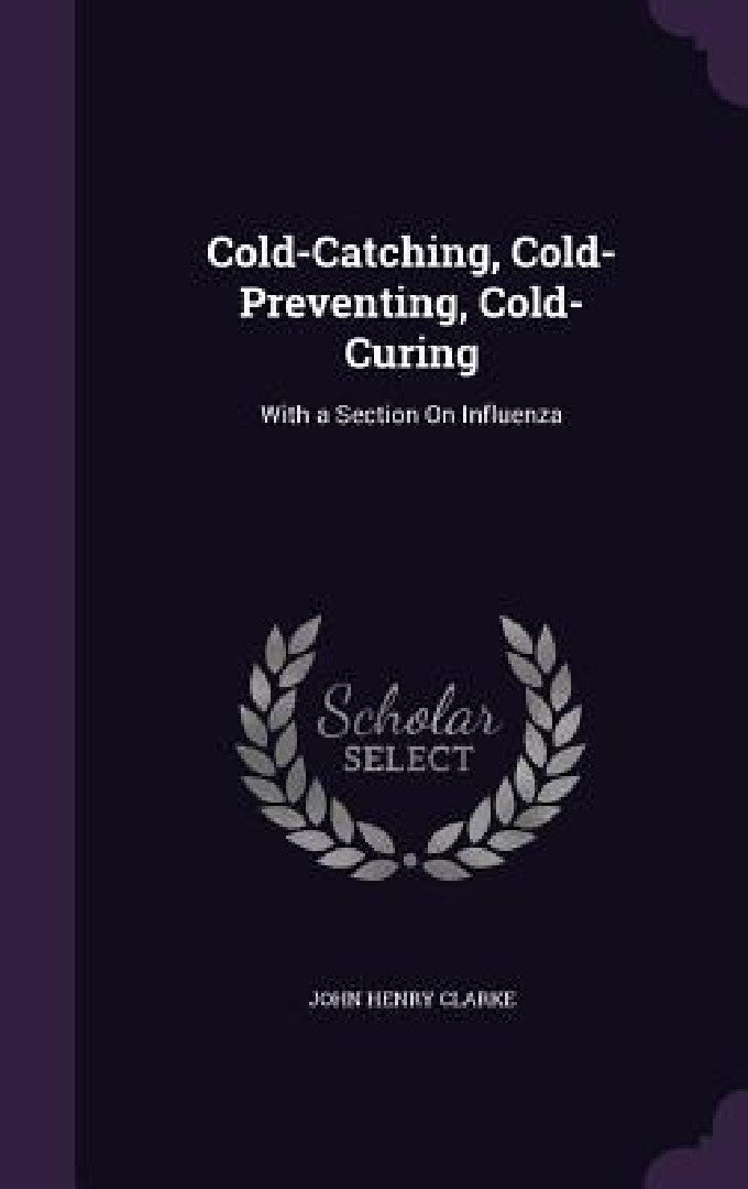 Buy Cold-Catching, Cold-Preventing, Cold-Curing: With a Section On Influenza by John Henry Clarke | Hardcover | Palala Press | Buy Online at Bookshops.in — BookShops.in