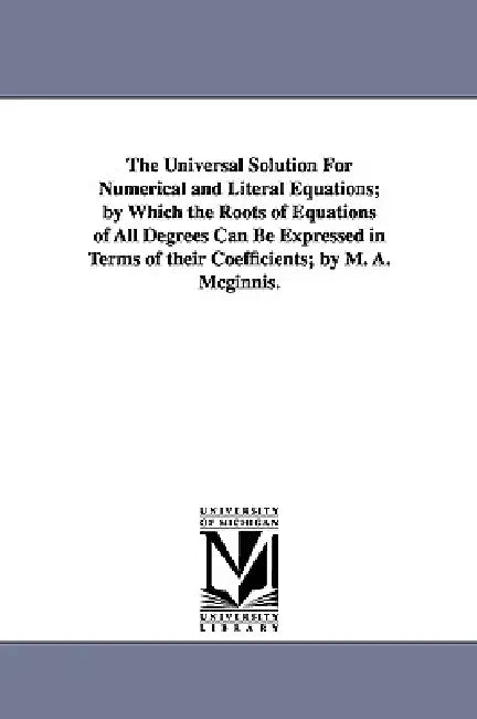 Buy The Universal Solution for Numerical and Literal Equations; By Which the Roots of Equations of All D (English, Michael Angelo McGinnis | M. a. (Michae | by Michael Angelo McGinnis | M. a. (Michael Angelo) McGinnis | University of Michigan Library | by Michael Angelo McGinnis | M. a. (Michael Angelo) McGinnis | University of Michigan Library | by Michael Angelo McGinnis | M. a. (Michael Angelo) McGinnis | University of Michigan Library | by Michael Angelo McGinnis | M. a. (Michael Angelo) McGinni — BookShops.in