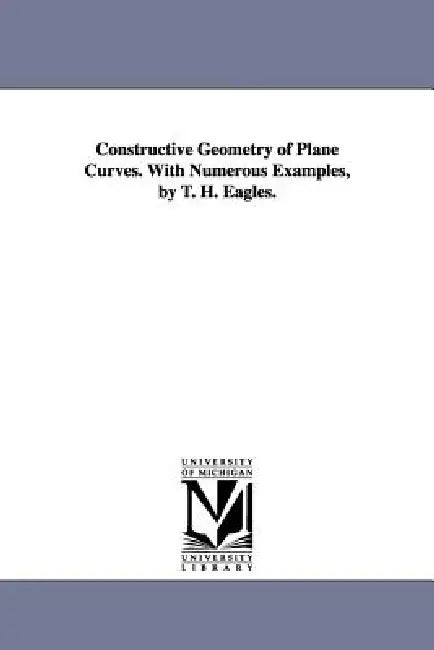 Buy Constructive Geometry of Plane Curves. with Numerous Examples, by T. H. Eagles. (English, Thomas Henry Eagles | T. H. (Thomas Henry) Eagles) | by Thomas Henry Eagles | T. H. (Thomas Henry) Eagles | University of Michigan Library | by Thomas Henry Eagles | T. H. (Thomas Henry) Eagles | University of Michigan Library | by Thomas Henry Eagles | T. H. (Thomas Henry) Eagles | University of Michigan Library | by Thomas Henry Eagles | T. H. (Thomas Henry) Eagles | University of Michigan Library | by Th — BookShops.in