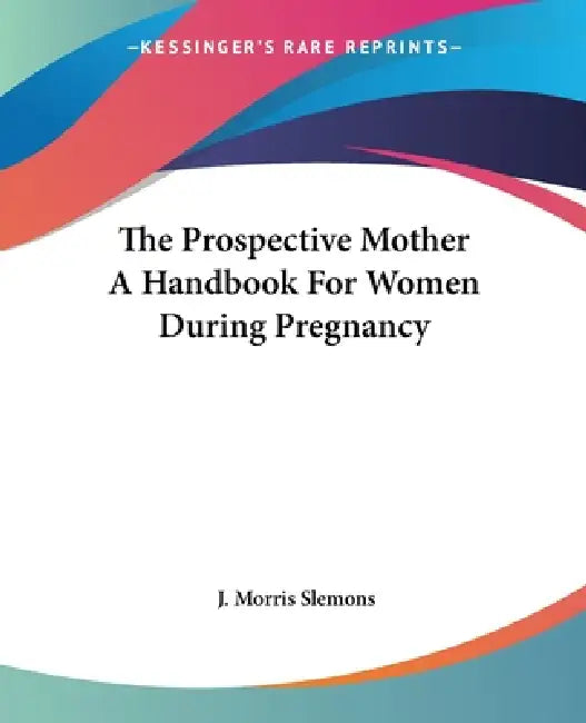 Buy The Prospective Mother A Handbook For Women During Pregnancy | by J. Morris Slemons | Kessinger Publishing | by J. Morris Slemons | Kessinger Publishing | by J. Morris Slemons | Kessinger Publishing | by J. Morris Slemons | Kessinger Publishing | by J. Morris Slemons | Kessinger Publishing | by J. Morris Slemons | Kessinger Publishing | by J. Morris Slemons | Kessinger Publishing | by J. Morris Slemons | Kessinger Publishing | by J. Morris Slemons | Kessinger Publishing | by J. Morris Slemons | โ BookShops.in