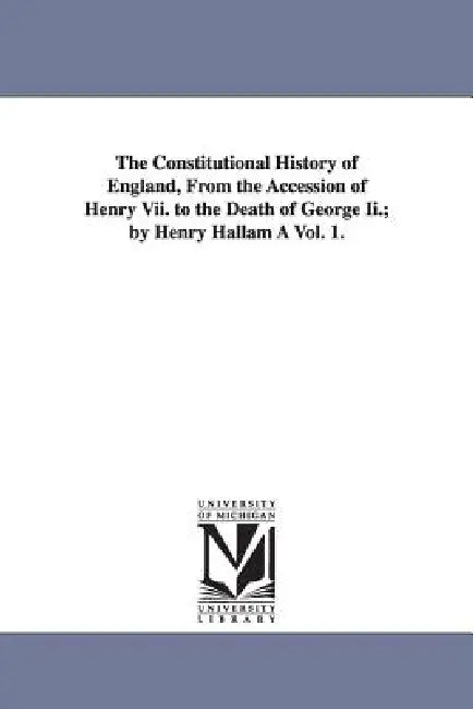 The Constitutional History of England, from the Accession of Henry VII. to the Death of George II.; By Henry Hallam a Vol. 1. view 2