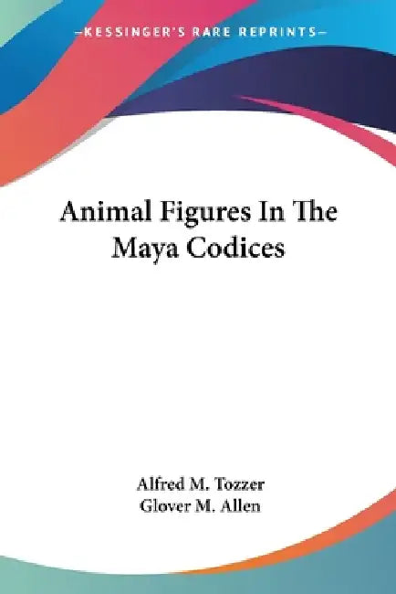 Buy Animal Figures In The Maya Codices (English, Alfred M. Tozzer | Glover M. Allen) — BookShops.in