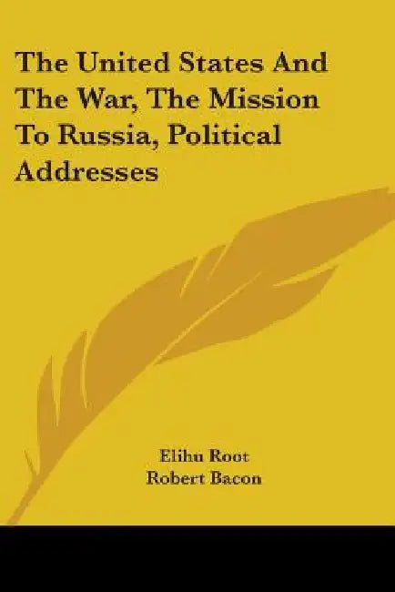 Buy The United States And The War, The Mission To Russia, Political Addresses (English, Elihu Root | Robert Bacon | James B. Scott) — BookShops.in