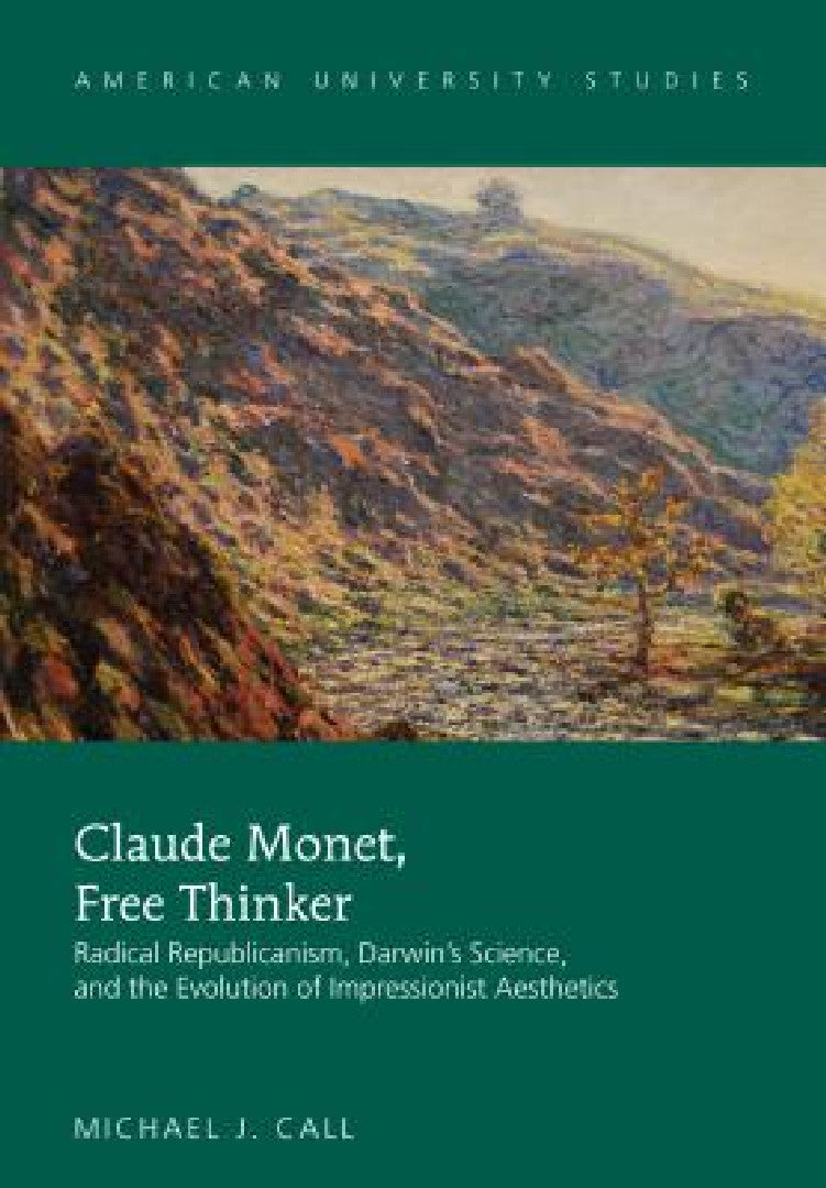 Claude Monet, Free Thinker: Radical Republicanism, Darwin's Science, and the Evolution of Impressionist Aesthetics: 40 (American University Studies) view 2