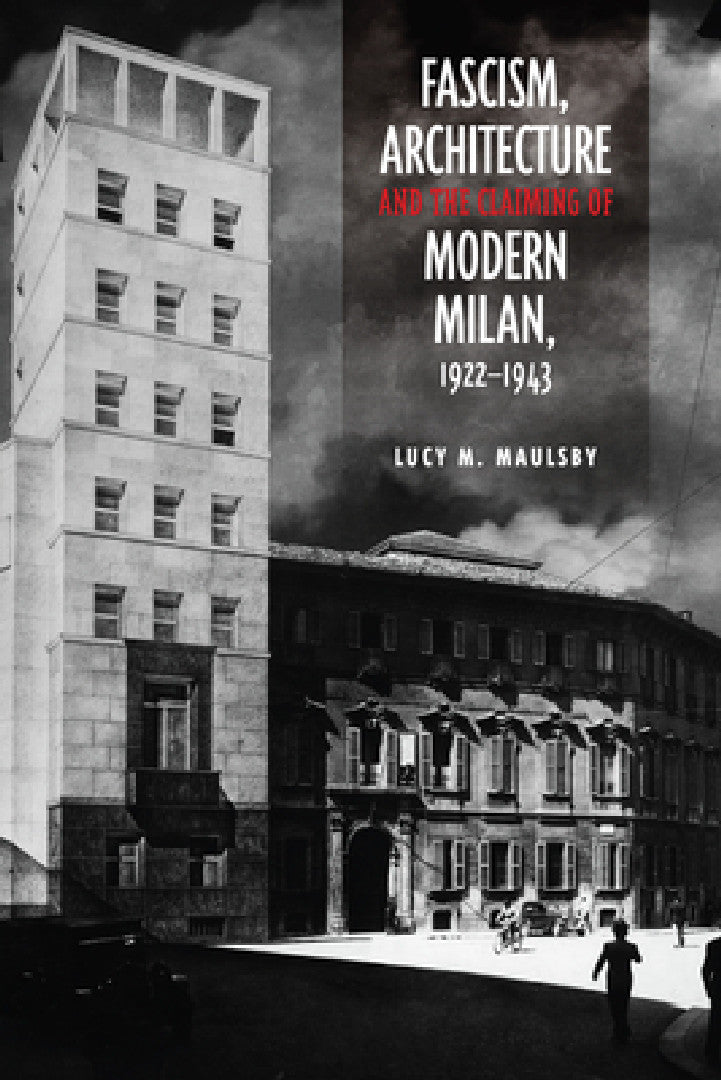 Buy Fascism, Architecture, and the Claiming of Modern Milan, 1922-1943 (English, Lucy M. Maulsby) — BookShops.in