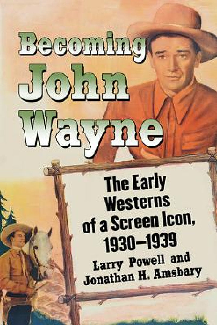 Becoming John Wayne: The Early Westerns of a Screen Icon, 1930-1939 – Larry Powell Book Cover view 2
