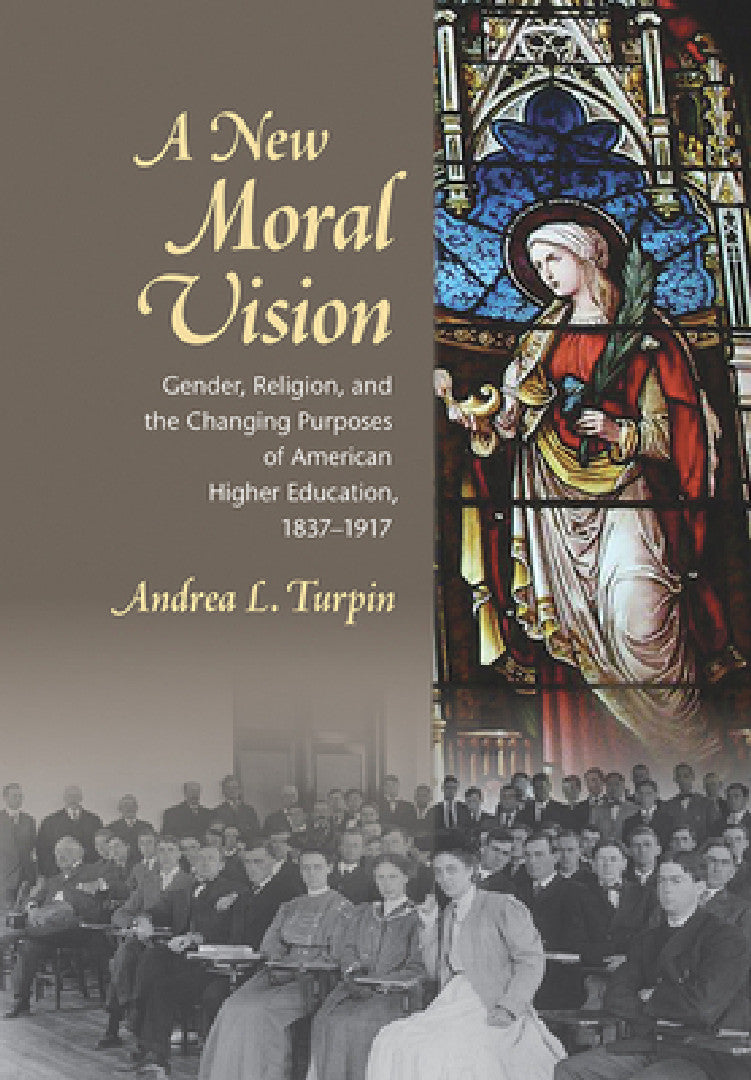 Buy A New Moral Vision: Gender, Religion, and the Changing Purposes of American Higher Education, 1837-1917 by Andrea L. Turpin | Cornell University Press | Hardcover | History of Higher Education — BookShops.in