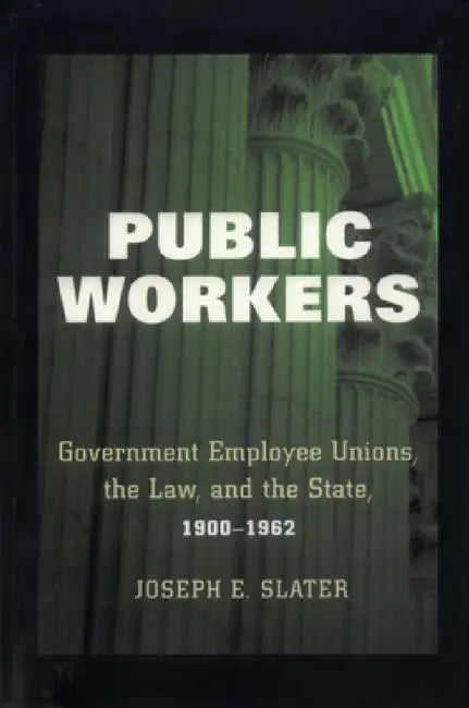 Public Workers: Government Employee Unions, the Law, and the State, 1900–1962 view 4