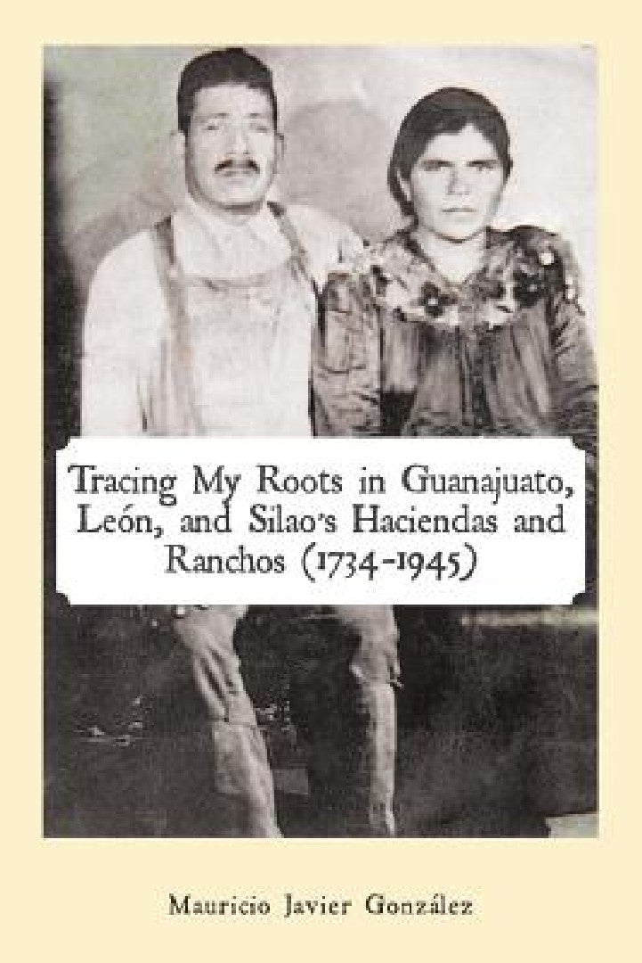 Buy Tracing My Roots in Guanajuato, León, and Silao's Haciendas and Ranchos (1734-1945) (English, Mauricio Javier González) — BookShops.in