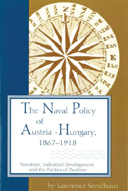 The Naval Policy of Austria-Hungary 1867-1918: Navalism, Industrial Development, and the Politics of Dualism (Central European Studies) view 2