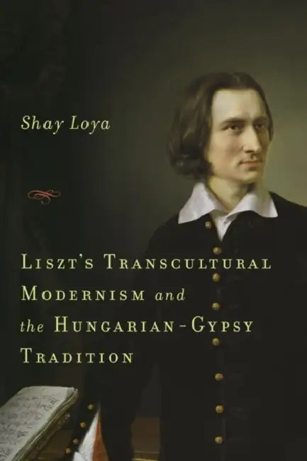 Buy Liszt's Transcultural Modernism and the Hungarian-Gypsy Tradition (English, Shay Loya) — BookShops.in