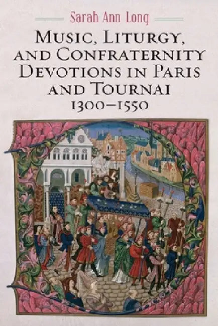 Buy Music, Liturgy, and Confraternity Devotions in Paris and Tournai, 1300-1550 (English, Sarah Ann Long) — BookShops.in