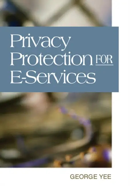 Buy Privacy Protection for E-Services by George Yee | IGI Publishing | English | Paperback | 2006 | Business & Economics — BookShops.in