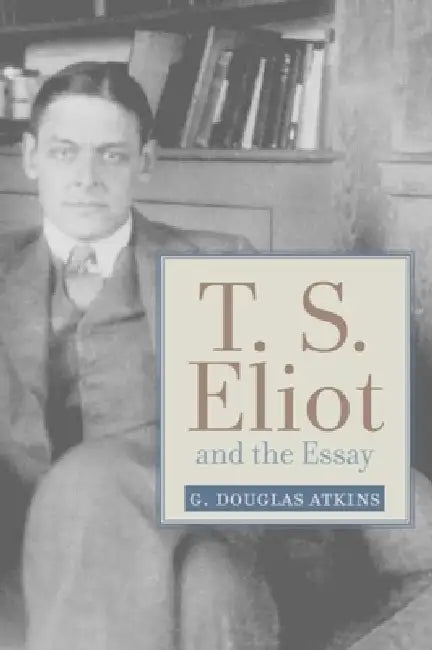 Buy T. S. Eliot and the Essay (English, G. Douglas Atkins) — BookShops.in
