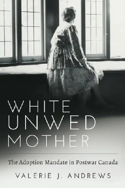 Buy White Unwed Mother; The Adoption Mandate in Postwar Canada (English, Valerie Andrews) — BookShops.in