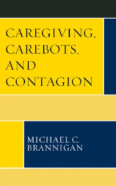 Buy Caregiving, Carebots, and Contagion by Michael C. Brannigan | Lexington Books | English | Paperback | ISBN 9781793649188 — BookShops.in