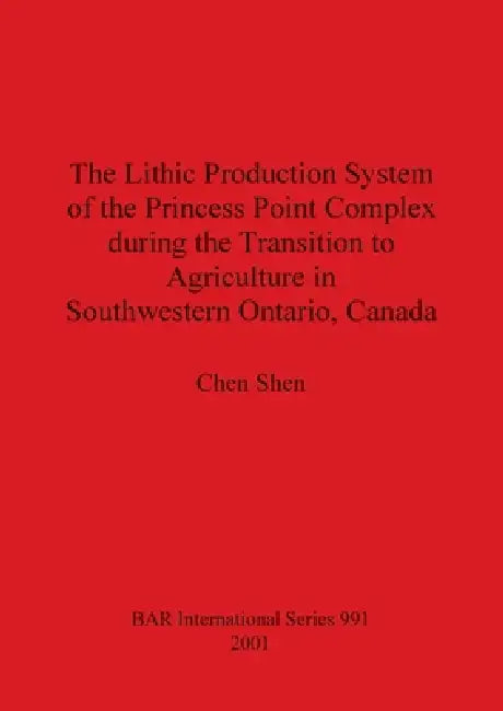 Buy The Lithic Production System of the Princess Point Complex during the Transition to Agriculture in S (English, Chen Shen) — BookShops.in