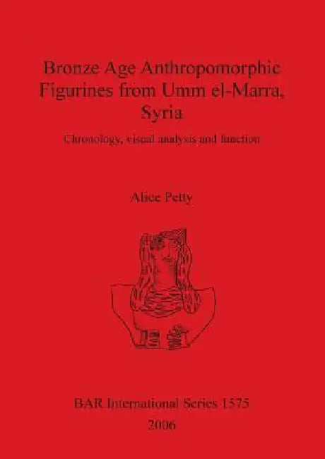 Buy Bronze Age Anthropomorphic Figurines from Umm el-Marra, Syria (English, Alice Petty) — BookShops.in