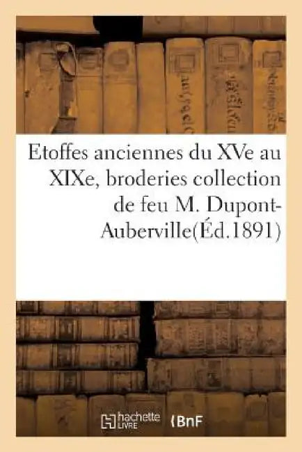 Buy Etoffes Anciennes Du Xve Au Xixe, Broderies Et Applications Collection de Feu M. Dupont-Auberville (English, Sans Auteur) — BookShops.in