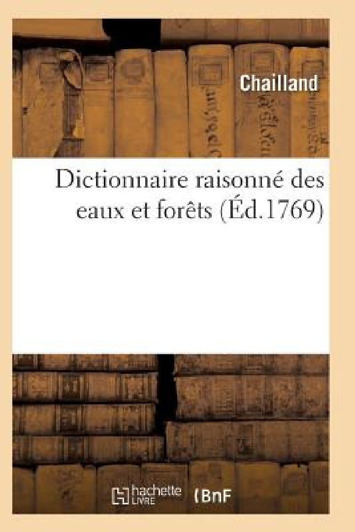 Buy Dictionnaire Des Eaux Et Forêts Composé Des Anciennes & Nouvelles Ordonnances (English, Chailland) — BookShops.in