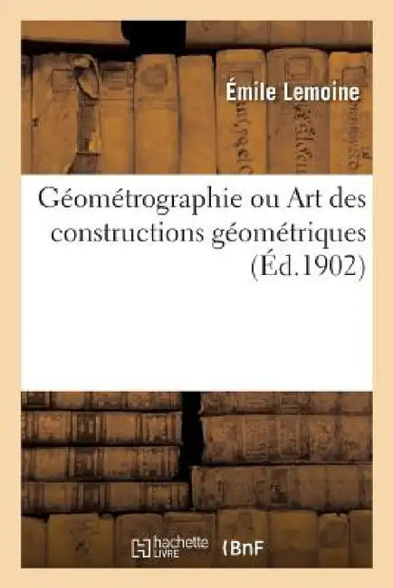 Buy Géométrographie Ou Art Des Constructions Géométriques (English, Émile Lemoine) — BookShops.in