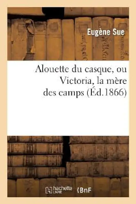 Buy Alouette Du Casque, Ou Victoria, La Mere Des Camps (English, Eugène Sue) — BookShops.in