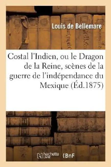 Buy Costal l'Indien, Ou Le Dragon de la Reine, Scènes de la Guerre de l'Indépendance Du Mexique (English, Louis de Bellemare) — BookShops.in