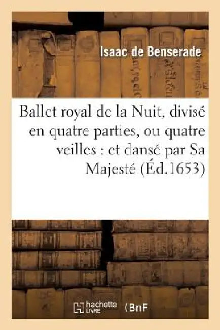 Buy Ballet Royal de la Nuit, Divisé En Quatre Parties, Ou Quatre Veilles (English, Isaac De Benserade) — BookShops.in