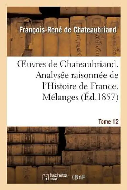 Buy Oeuvres de Chateaubriand. T 12. Analysée Raisonnée de l'Histoire de France. Mélanges (English, François-René de Chateaubriand) — BookShops.in