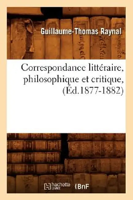 Buy Correspondance Littéraire, Philosophique Et Critique, (Éd.1877-1882) (English, Guillaume-Thomas Raynal) — BookShops.in