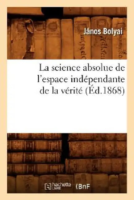Buy La Science Absolue de l'Espace Indépendante de la Vérité (Éd.1868) (English, János Bolyai) — BookShops.in
