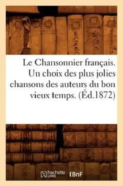 Buy Le Chansonnier Français. Un Choix Des Plus Jolies Chansons Des Auteurs Du Bon Vieux Temps. (Éd.1872) (English, Sans Auteur) — BookShops.in