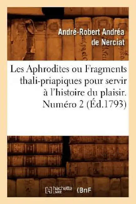 Buy Les Aphrodites ou Fragments thali-priapiques pour servir à l'histoire du plaisir. Numéro 2 (Éd.1793) (English, André-Robert Andréa de Nerciat) — BookShops.in