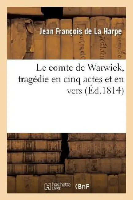 Buy Le Comte de Warwick, Tragédie En Cinq Actes Et En Vers Représentée Pour La Première Fois (English, Jean-François de la Harpe) — BookShops.in