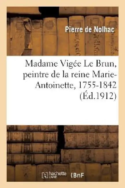 Buy Madame Vigée Le Brun, Peintre de la Reine Marie-Antoinette, 1755-1842 (English, Pierre de Nolhac) — BookShops.in