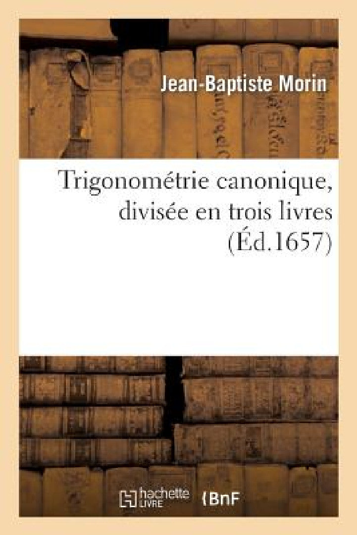 Buy Trigonométrie Canonique, Divisée En Trois Livres (English, Jean-Baptiste Morin) — BookShops.in
