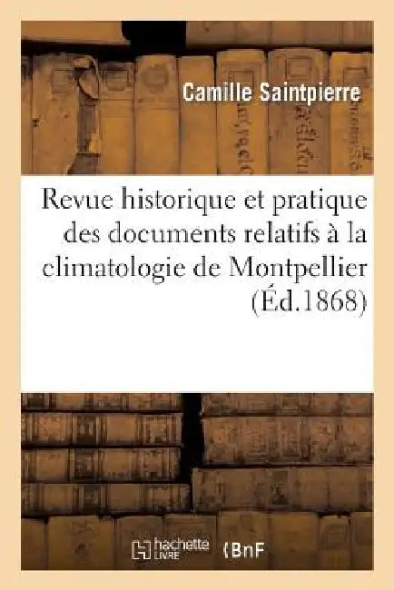 Buy Revue Historique Et Pratique Des Documents Relatifs À La Climatologie de Montpellier (English, Camille Saintpierre) — BookShops.in