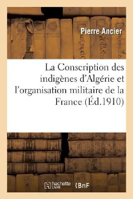 Buy La Conscription Des Indigènes d'Algérie Et l'Organisation Militaire de la France (English, Pierre Ancier) — BookShops.in