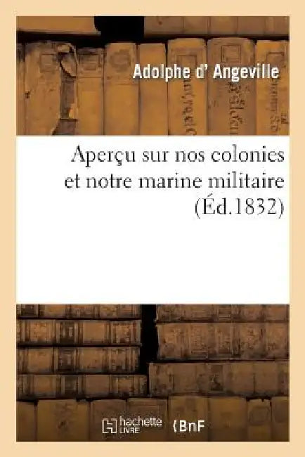 Buy Aperçu Sur Nos Colonies Et Notre Marine Militaire, Pour Appuyer Une Pétition Faite À La Chambre (English, Adolphe D' Angeville) — BookShops.in