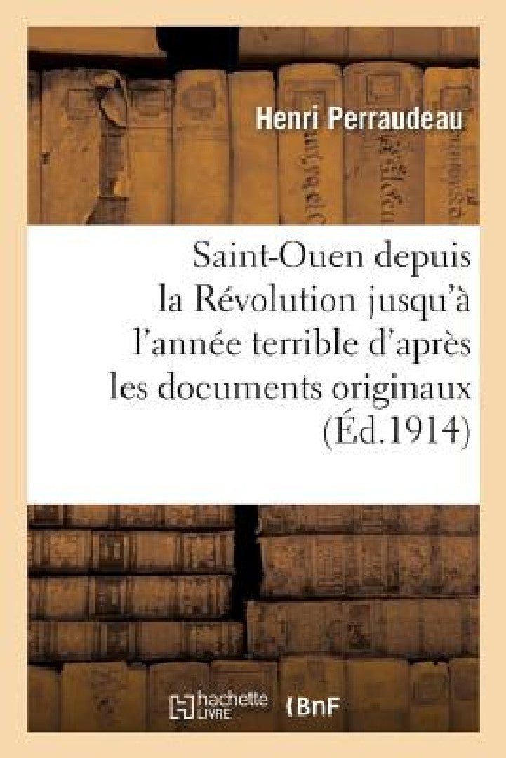 Buy Saint-Ouen Depuis La Révolution Jusqu'à l'Année Terrible d'Après Les Documents Originaux (English, Henri Perraudeau) — BookShops.in