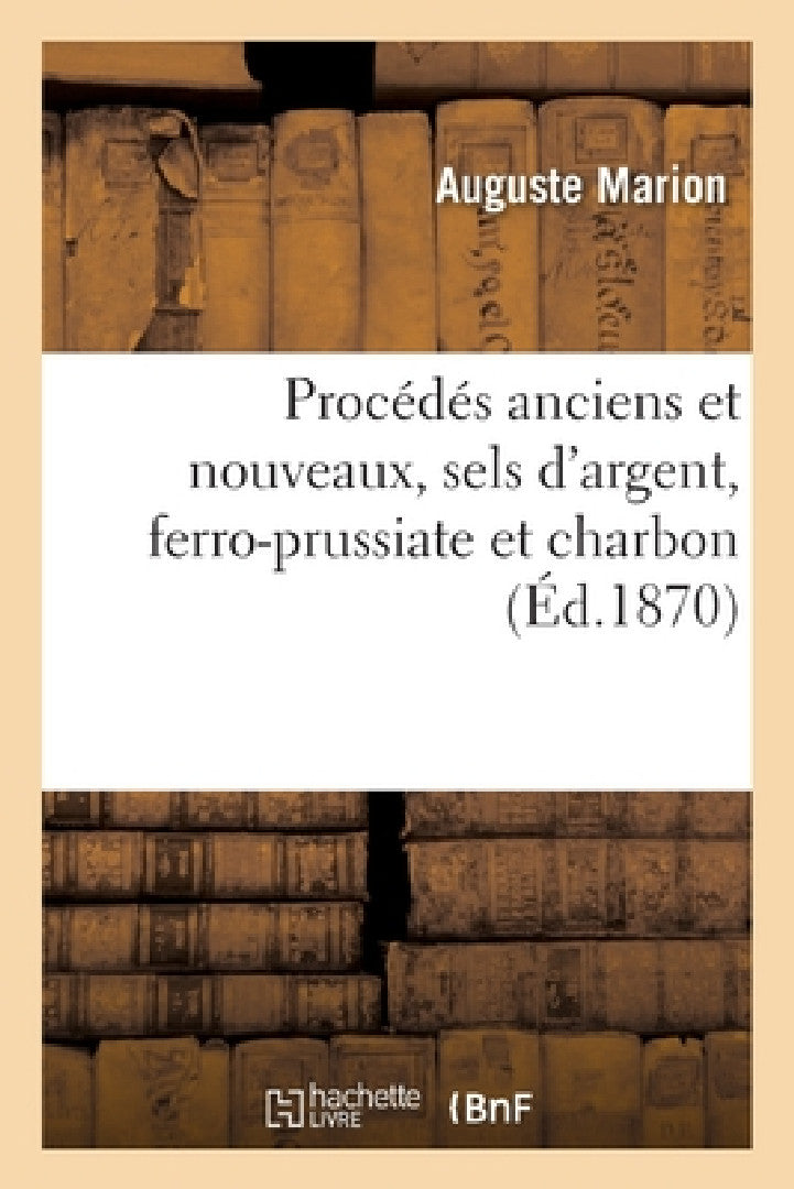 Buy Catalogue Initiateur Aux Procédés Anciens Et Nouveaux, Sels d'Argent, Ferro-Prussiate Et Charbon (English, Auguste Marion) — BookShops.in