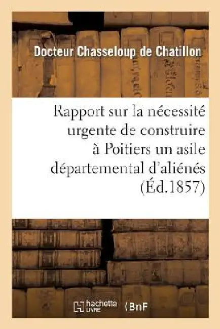 Buy Rapport Sur La Nécessité Urgente de Construire À Poitiers Un Asile Départemental d'Aliénés (English, Chasseloup de Chatillon) — BookShops.in