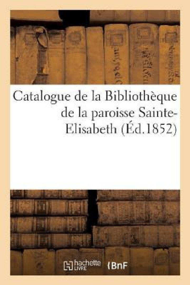 Buy Catalogue de la Bibliothèque de la Paroisse Sainte-Elisabeth (English, Sans Auteur) — BookShops.in