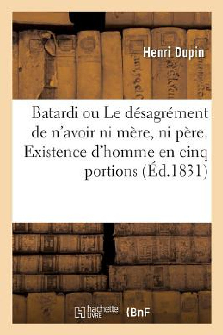 Buy Batardi Ou Le Désagrément de n'Avoir Ni Mère, Ni Père. Existence d'Homme En Cinq Portions (English, Henri Dupin) — BookShops.in