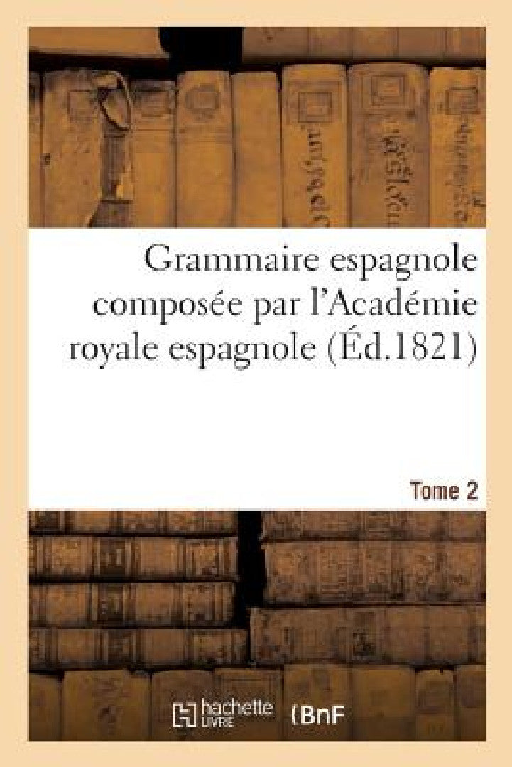 Buy Grammaire Espagnole Composée Par l'Académie Royale Espagnole. Tome 2 (English, Sans Auteur) — BookShops.in