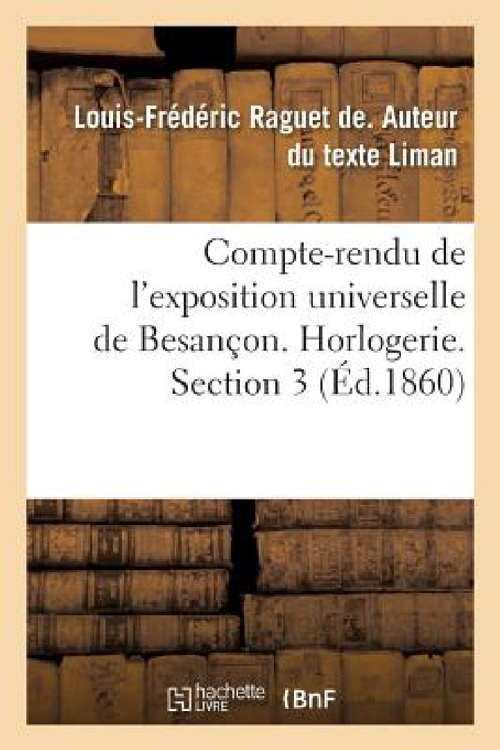 Buy Compte-Rendu de l'Exposition Universelle de Besançon. Horlogerie. Section 3 (English, Louis-Frédéric Raguet de Liman) — BookShops.in